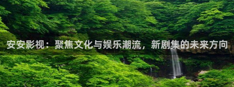 飄雪影院免費版在線觀看：安安影視：聚焦文化與娛樂潮流，新劇集的未來方向